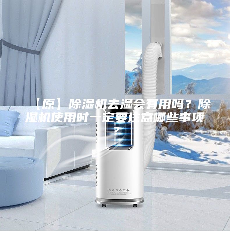 【原】除濕機(jī)去濕會(huì)有用嗎？除濕機(jī)使用時(shí)一定要注意哪些事項(xiàng)？