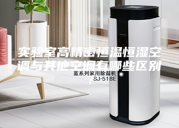 實(shí)驗(yàn)室高精密恒溫恒濕空調(diào)與其他空調(diào)有哪些區(qū)別？