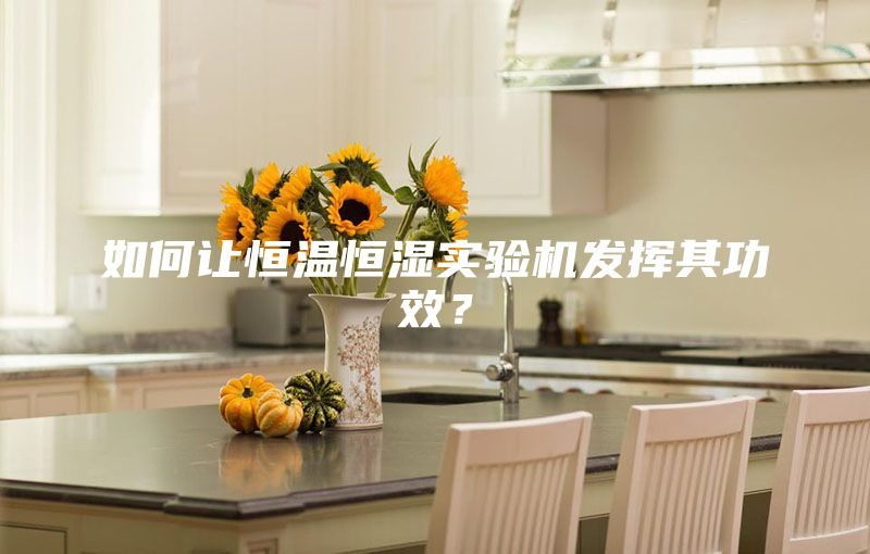 如何讓恒溫恒濕實驗機發(fā)揮其功效？