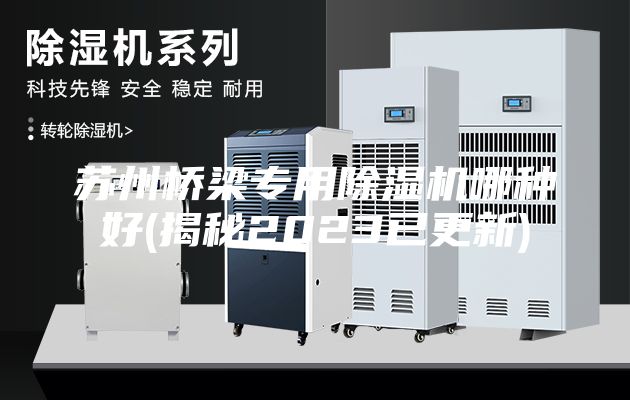 蘇州橋梁專用除濕機(jī)哪種好(揭秘2023已更新)