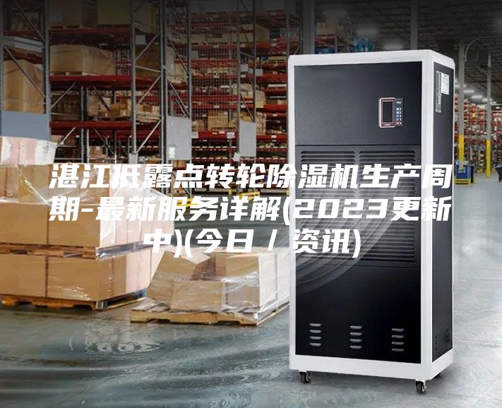 湛江低露點轉(zhuǎn)輪除濕機生產(chǎn)周期-最新服務(wù)詳解(2023更新中)(今日／資訊)