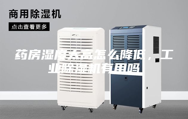 藥房濕度太高怎么降低，工業(yè)除濕機有用嗎