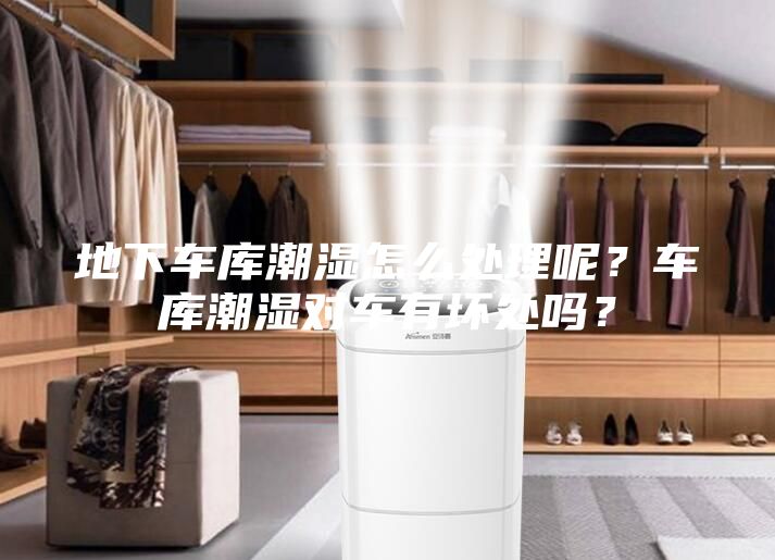 地下車庫潮濕怎么處理呢？車庫潮濕對車有壞處嗎？