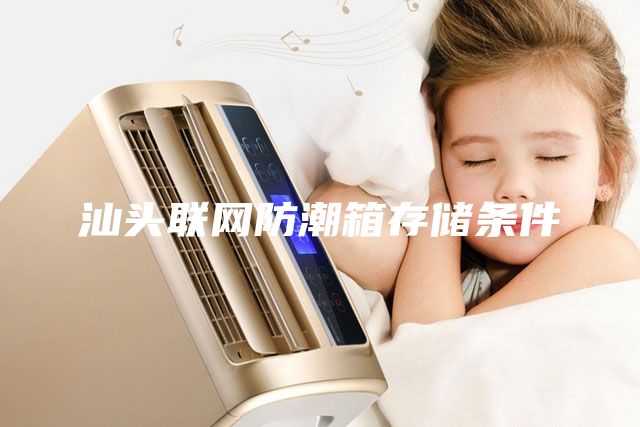 汕頭聯(lián)網(wǎng)防潮箱存儲(chǔ)條件