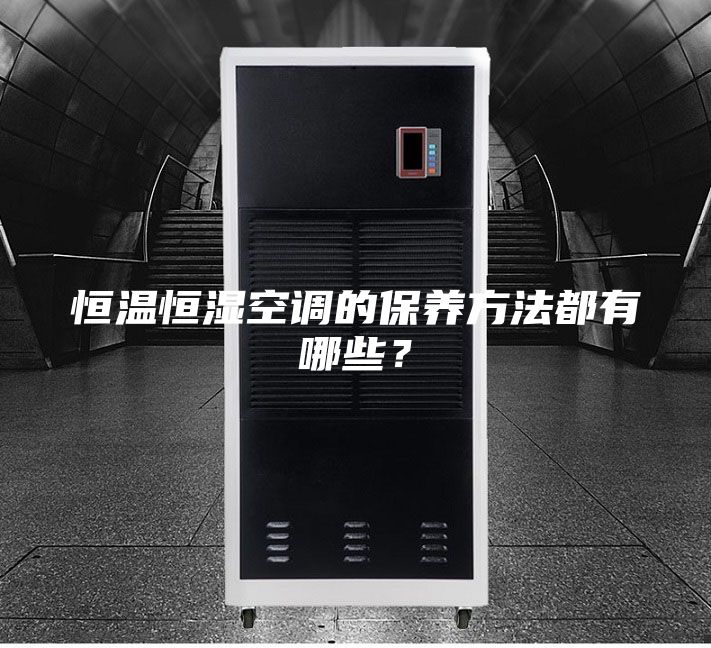 恒溫恒濕空調(diào)的保養(yǎng)方法都有哪些？