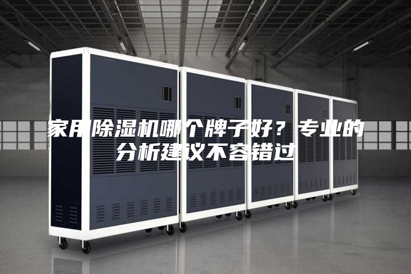 家用除濕機哪個牌子好？專業(yè)的分析建議不容錯過