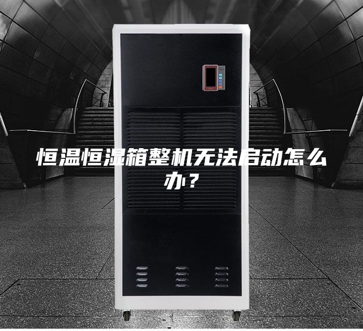 恒溫恒濕箱整機無法啟動怎么辦？