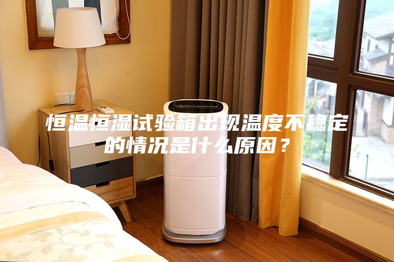 恒溫恒濕試驗箱出現(xiàn)溫度不穩(wěn)定的情況是什么原因？