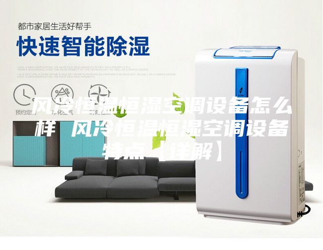 風(fēng)冷恒溫恒濕空調(diào)設(shè)備怎么樣 風(fēng)冷恒溫恒濕空調(diào)設(shè)備特點【詳解】