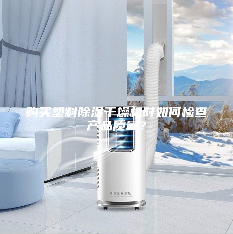 購買塑料除濕干燥機時如何檢查產(chǎn)品質(zhì)量？