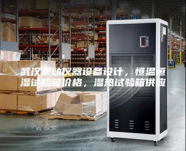 武漢振動儀器設(shè)備設(shè)計，恒溫恒濕試驗箱價格，濕熱試驗箱供應(yīng)