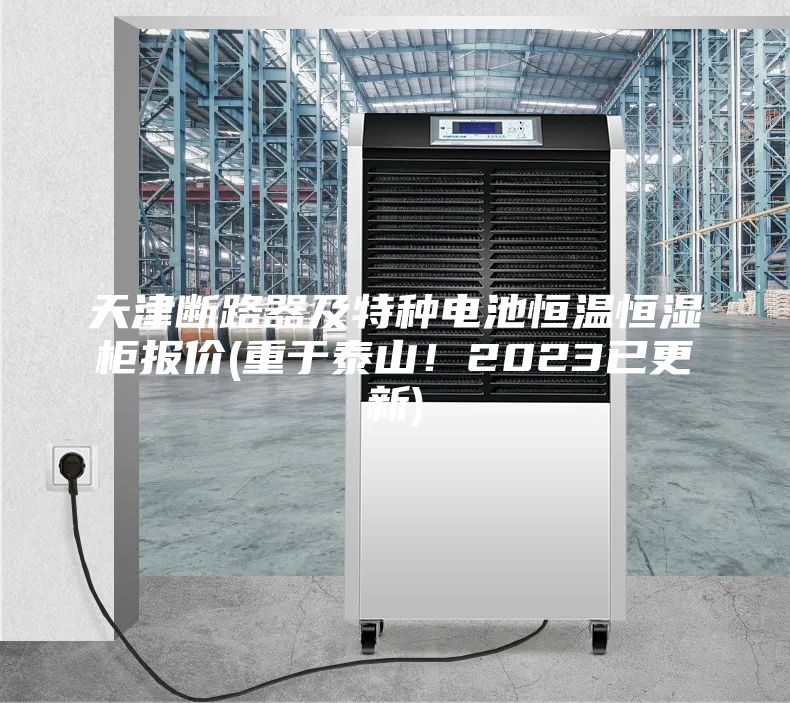 天津斷路器及特種電池恒溫恒濕柜報(bào)價(jià)(重于泰山！2023已更新)