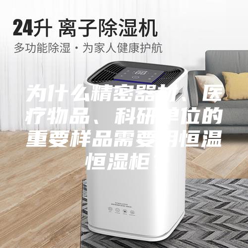 為什么精密器材、醫(yī)療物品、科研單位的重要樣品需要用恒溫恒濕柜？