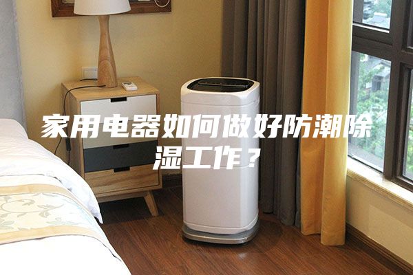 家用電器如何做好防潮除濕工作？