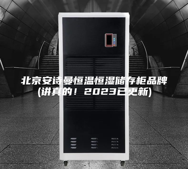北京安詩曼恒溫恒濕儲(chǔ)存柜品牌(講真的！2023已更新)