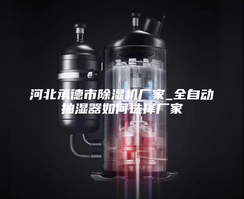 河北承德市除濕機(jī)廠家_全自動(dòng)抽濕器如何選擇廠家