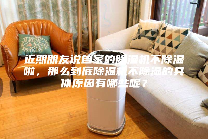 近期朋友說自家的除濕機不除濕啦，那么到底除濕機不除濕的具體原因有哪些呢？