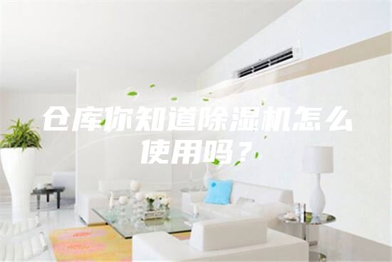 倉(cāng)庫(kù)你知道除濕機(jī)怎么使用嗎？