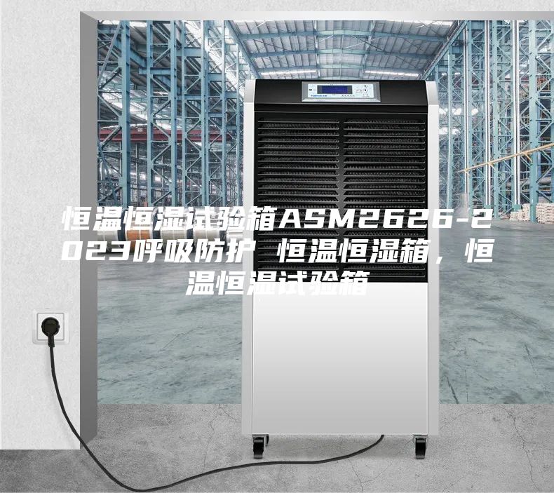 恒溫恒濕試驗箱ASM2626-2023呼吸防護 恒溫恒濕箱，恒溫恒濕試驗箱