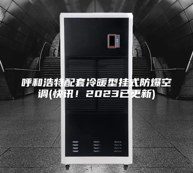 呼和浩特配套冷暖型掛式防爆空調(diào)(快訊！2023已更新)