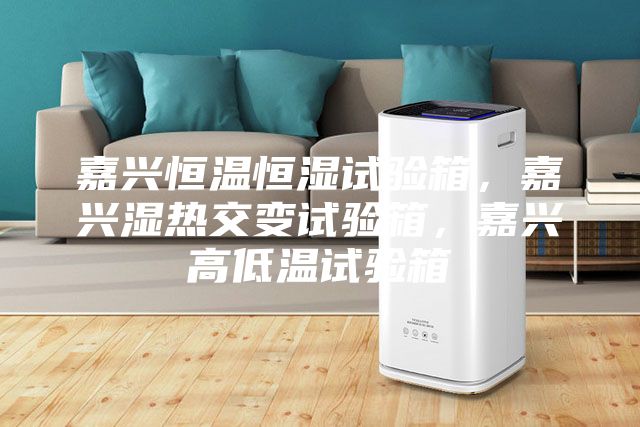 嘉興恒溫恒濕試驗箱，嘉興濕熱交變試驗箱，嘉興高低溫試驗箱