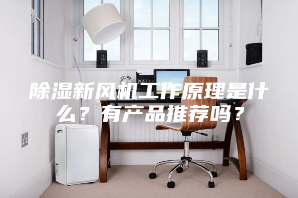 除濕新風(fēng)機(jī)工作原理是什么？有產(chǎn)品推薦嗎？