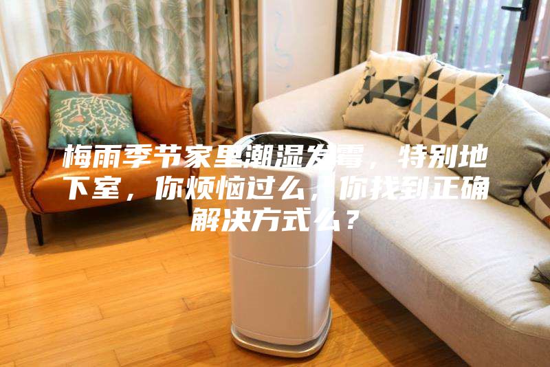 梅雨季節(jié)家里潮濕發(fā)霉，特別地下室，你煩惱過(guò)么，你找到正確解決方式么？