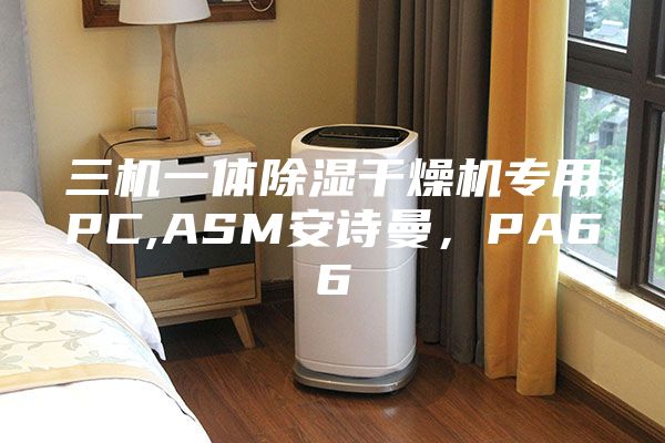 三機一體除濕干燥機專用PC,ASM安詩曼，PA66