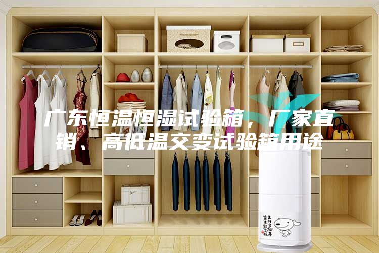 廣東恒溫恒濕試驗箱，廠家直銷、高低溫交變試驗箱用途