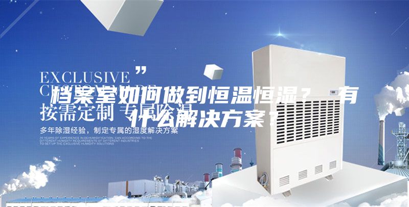 檔案室如何做到恒溫恒濕？ 有什么解決方案？